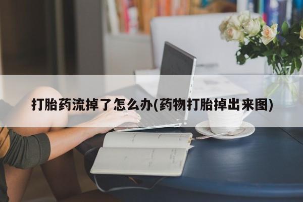 网上卖打胎药的微信号打胎药流掉了怎么办(药物打胎掉出来图)