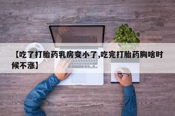 网上卖打胎药的微信号【吃了打胎药乳房变小了,吃完打胎药胸啥时候不涨】