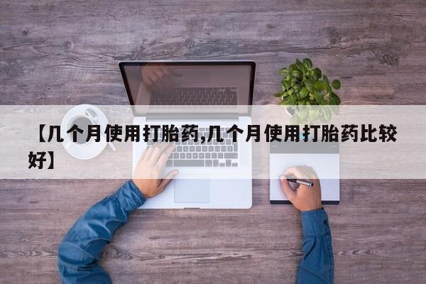 网上卖打胎药的微信号【几个月使用打胎药,几个月使用打胎药比较好】