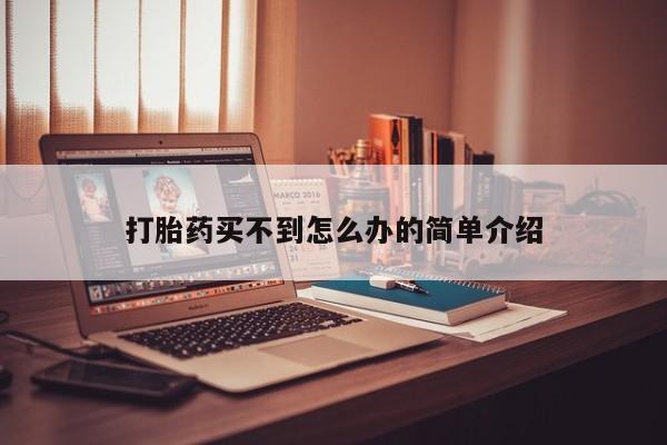 网上卖打胎药的微信号打胎药买不到怎么办的简单介绍