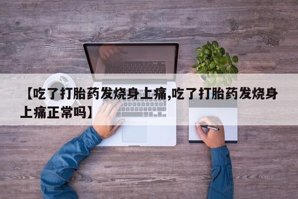 网上卖打胎药的微信号【吃了打胎药发烧身上痛,吃了打胎药发烧身上痛正常吗】