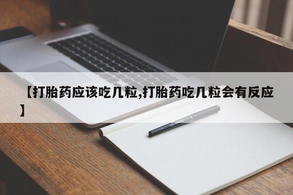 网上卖打胎药的微信号【打胎药应该吃几粒,打胎药吃几粒会有反应】