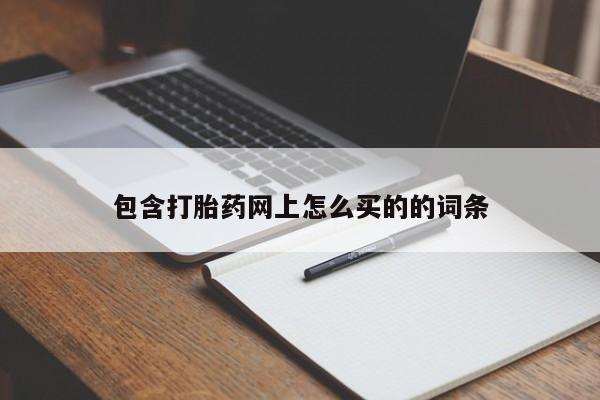网上卖打胎药的微信号包含打胎药网上怎么买的的词条