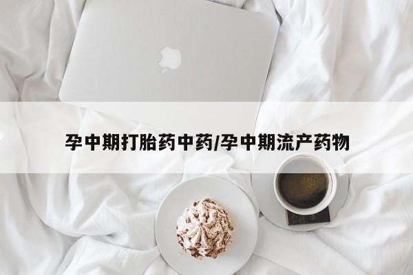 网上卖打胎药的微信号孕中期打胎药中药/孕中期流产药物
