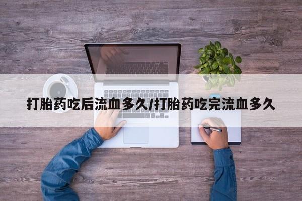 网上卖打胎药的微信号打胎药吃后流血多久/打胎药吃完流血多久