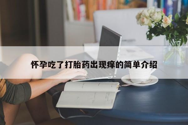 网上卖打胎药的微信号怀孕吃了打胎药出现痒的简单介绍