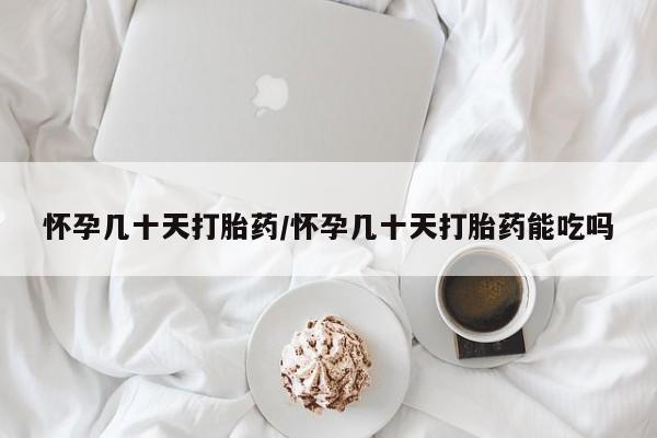 网上卖打胎药的微信号怀孕几十天打胎药/怀孕几十天打胎药能吃吗