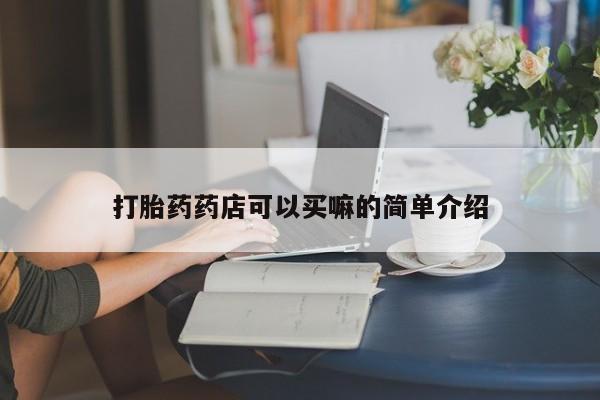 网上卖打胎药的微信号打胎药药店可以买嘛的简单介绍