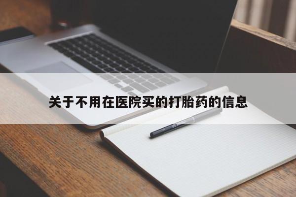 网上卖打胎药的微信号关于不用在医院买的打胎药的信息