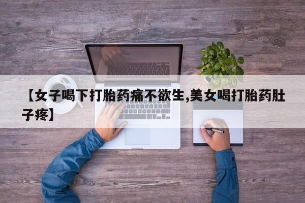 网上卖打胎药的微信号【女子喝下打胎药痛不欲生,美女喝打胎药肚子疼】