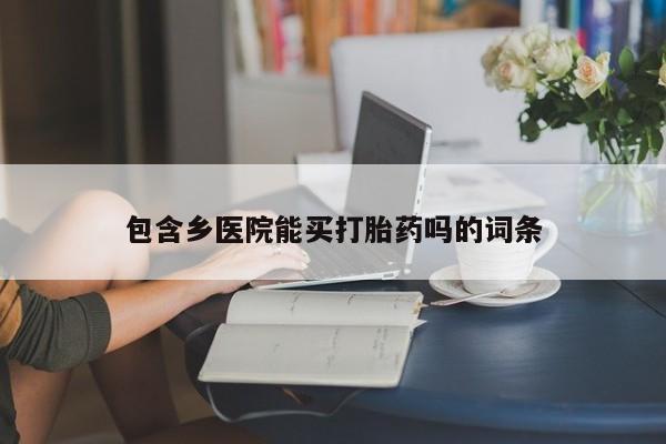网上卖打胎药的微信号包含乡医院能买打胎药吗的词条