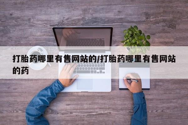网上卖打胎药的微信号打胎药哪里有售网站的/打胎药哪里有售网站的药