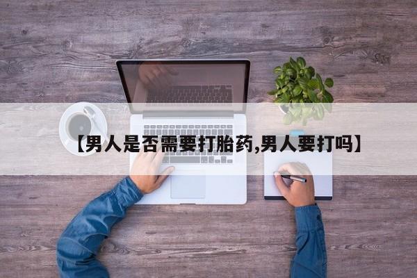 网上卖打胎药的微信号【男人是否需要打胎药,男人要打吗】