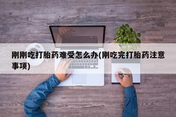 网上卖打胎药的微信号刚刚吃打胎药难受怎么办(刚吃完打胎药注意事项)